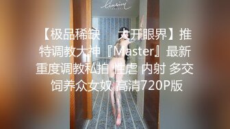 【极品稀缺❤️大开眼界】推特调教大神『Master』最新重度调教私拍 性虐 内射 多交 饲养众女奴 高清720P版