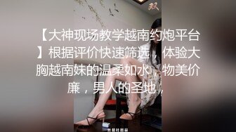 【大神现场教学越南约炮平台】根据评价快速筛选，体验大胸越南妹的温柔如水，物美价廉，男人的圣地，