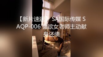 【新片速遞】 SA国际传媒 SAQP-006 强欲女老师主动献身还债