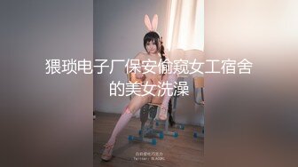 猥琐电子厂保安偷窥女工宿舍的美女洗澡