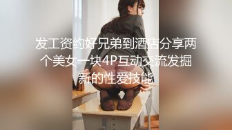 发工资约好兄弟到酒店分享两个美女一块4P互动交流发掘新的性爱技能