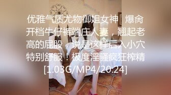 优雅气质尤物御姐女神✿爆肏开档牛仔裤端庄人妻，翘起老高的屁股，说是这样后入小穴特别舒服！极度淫骚疯狂榨精[1.03G/MP4/20:24]