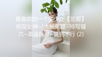 最喜欢的一个美少女【兰哥】校花女神~!大长美腿~特写骚穴~柔逼自慰~爽到不行 (2)