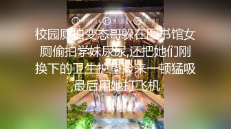 校园厕拍变态哥躲在图书馆女厕偷拍学妹尿尿,还把她们刚换下的卫生护垫捡来一顿猛吸,最后用她打飞机