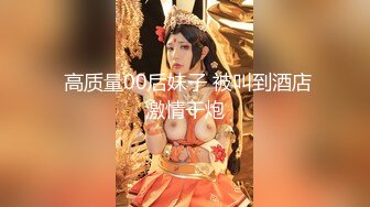  高质量00后妹子 被叫到酒店激情干炮