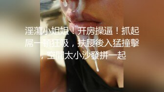 奶茶店兼职小姐姐 超清4K设备偷拍 泡良达人舌功了得卖力舔操