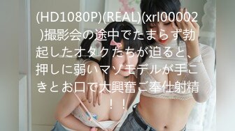 (HD1080P)(REAL)(xrl00002)撮影会の途中でたまらず勃起したオタクたちが迫ると、押しに弱いマゾモデルが手こきとお口で大興奮ご奉仕射精！！