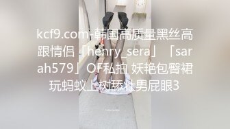 kcf9.com-韩国高质量黑丝高跟情侣「henry_sera」「sarah579」OF私拍 妖艳包臀裙玩蚂蚁上树舔壮男屁眼3