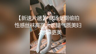 【新速片遞】 商场女厕偷拍性感丝袜高跟大长腿气质美妇⭐人美B更美