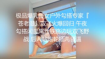 极品爆乳母女户外勾搭专家『苍老湿』双飞火爆回归 午夜勾搭闲逛屌丝铁路边玩双飞野战 后入站炮轮插两骚逼