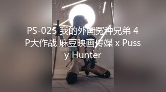 PS-025 我的外国冤种兄弟 4P大作战 麻豆映画传媒 x Pussy Hunter