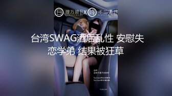  台湾SWAG酒后乱性 安慰失恋学弟 结果被狂草