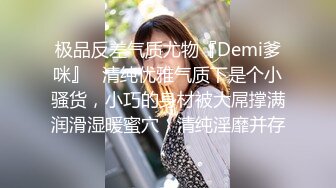 极品反差气质尤物『Demi爹咪』✿清纯优雅气质下是个小骚货，小巧的身材被大屌撑满润滑湿暖蜜穴，清纯淫靡并存