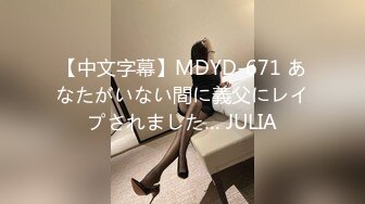 【中文字幕】MDYD-671 あなたがいない間に義父にレイプされました… JULIA