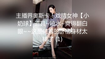 主播界奥斯卡！戏精女神【小奶球】道具~喷水~爽得翻白眼~~这是何等的卧槽身材太棒了 (1)