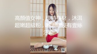 高顏值女神，模特身材，沐洱超嫩超級粉，粉嘟嘟沒有壹絲汙染