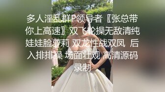 多人淫乱群P领导者〖张总带你上高速〗双飞轮操无敌清纯娃娃脸萝莉 双龙性战双凤  后入排排操 场面壮观 高清源码录制