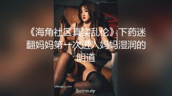 《海角社区真实乱伦》下药迷翻妈妈第一次进入妈妈湿润的阴道