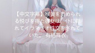 【中文字幕】喉奥を责められる悦びを得た彼女は、仆に隠れてイラマチオ性交をされていた。 有栖舞衣