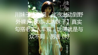 川妹子真牛逼，半夜出动到野外裸奔【0后大胸妹子】真实勾搭老实人车震，玩得就是与众不同，厉害 (3)