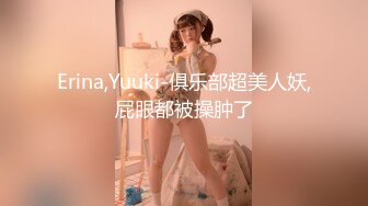 Erina,Yuuki-俱乐部超美人妖,屁眼都被操肿了