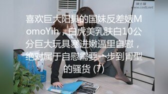 喜欢巨大阳具的国妹反差婊MomoYih，白虎美乳肤白10公分巨大玩具塞进嫩逼里自慰，绝对属于自慰需要一步到胃型的骚货 (7)