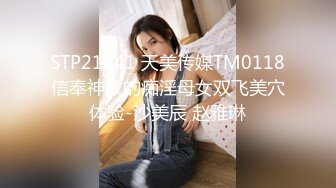 STP21841 天美传媒TM0118信奉神教的痴淫母女双飞美穴体验-沙美辰 赵雅琳