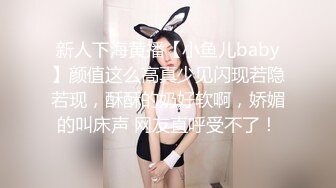 新人下海黄播【小鱼儿baby】颜值这么高真少见闪现若隐若现，酥酥的奶好软啊，娇媚的叫床声 网友直呼受不了！