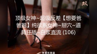 顶级女神~超级反差【想要爸爸抱】纯欲系女神~掰穴~道具狂插~白浆直流 (106)