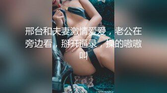 邢台和夫妻激情爱爱，老公在旁边看，掰开逼录，操的嗷嗷叫