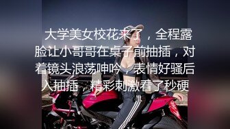   大学美女校花来了，全程露脸让小哥哥在桌子前抽插，对着镜头浪荡呻吟，表情好骚后入抽插，精彩刺激看了秒硬