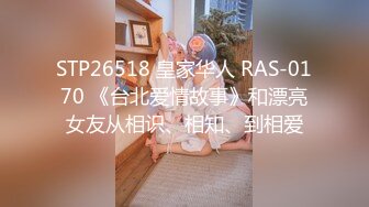 STP26518 皇家华人 RAS-0170 《台北爱情故事》和漂亮女友从相识、相知、到相爱