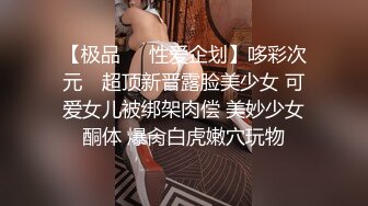 【极品❤️性爱企划】哆彩次元✿ 超顶新晋露脸美少女 可爱女儿被绑架肉偿 美妙少女酮体 爆肏白虎嫩穴玩物