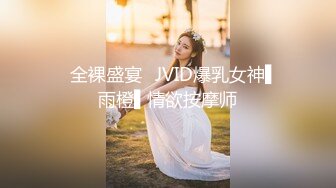 ✿全裸盛宴✿JVID爆乳女神▌雨橙▌情欲按摩师