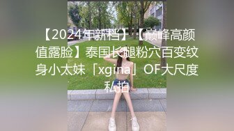 【2024年新档】【巅峰高颜值露脸】泰国长腿粉穴百变纹身小太妹「xgina」OF大尺度私拍