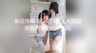 麻豆传媒 OS-003天上人间首部曲苏珊的肉体沦陷