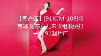 【国产版】[91KCM-108]金宝娜 房东女儿来收租顺便打一炮 91制片厂