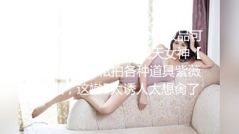 最新福利青春无敌推特极品可甜可盐白虎馒头一线天女神【乖仔小A】私拍各种道具紫薇啪啪，这嫩B太诱人太想肏了