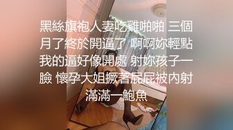 黑絲旗袍人妻吃雞啪啪 三個月了終於開逼了 啊啊妳輕點我的逼好像開處 射妳孩子一臉 懷孕大姐撅著屁屁被內射滿滿一鮑魚