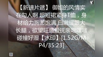 【新速片遞】 御姐的风情实在勾人啊 超短裙紧身T恤，身材给力胸部饱满 白嫩耀眼大长腿，欲望旺盛爱抚亲吻噗嗤碰撞好湿【水印】[1.52G/MP4/35:23]