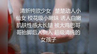 ✿清新纯欲少女✿楚楚动人小仙女 校花级小嫩妹 诱人白嫩肌肤性感大长腿 被大鸡巴哥哥抬脚后入侧入 超级清纯的女孩子