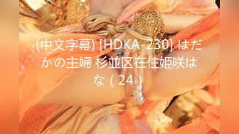 (中文字幕) [HDKA-230] はだかの主婦 杉並区在住姫咲はな（24）