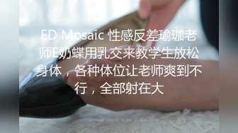 ED Mosaic 性感反差瑜珈老师E奶蝶用乳交来教学生放松身体，各种体位让老师爽到不行，全部射在大