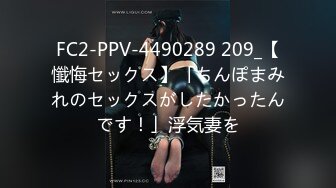 FC2-PPV-4490289 209_【懺悔セックス】「ちんぽまみれのセックスがしたかったんです！」浮気妻を