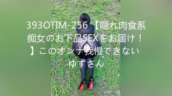 393OTIM-256 【隠れ肉食系痴女のお下品SEXをお届け！】このオンナ我慢できない ゆずさん