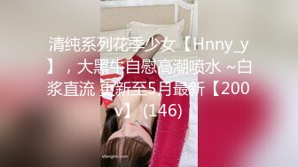 清纯系列花季少女【Hnny_y】，大黑牛自慰高潮喷水 ~白浆直流 更新至5月最新【200v】 (146)