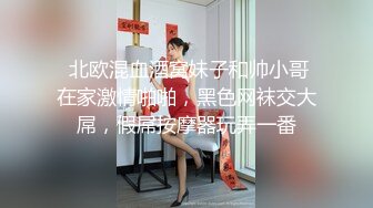 【破解家庭摄像头】偷拍家中年轻夫妻日常啪啪生活玩的挺花，长腿大奶推进，白虎女友，风韵少妇，出租屋女友等10V