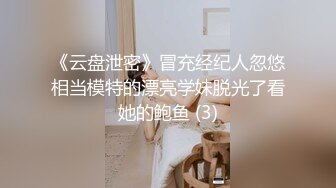 《云盘泄密》冒充经纪人忽悠相当模特的漂亮学妹脱光了看她的鲍鱼 (3)