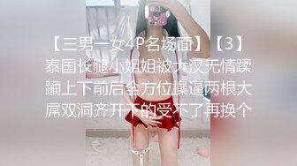 【三男一女4P名场面】【3】泰国长腿小姐姐被大汉无情蹂躏上下前后全方位操逼两根大屌双洞齐开干的受不了再换个