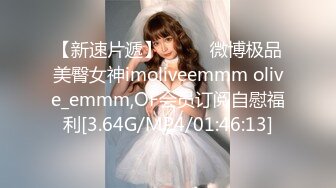 【新速片遞】  ⭐⭐⭐微博极品美臀女神imoliveemmm olive_emmm,OF会员订阅自慰福利[3.64G/MP4/01:46:13]